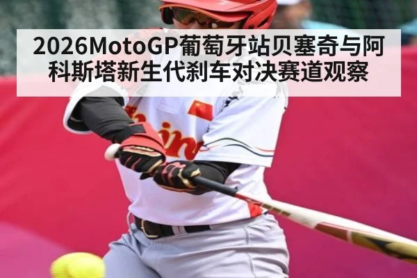 2026MotoGP葡萄牙站贝塞奇与阿科斯塔新生代刹车对决赛道观察
