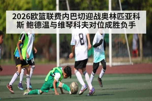 2026欧篮联费内巴切迎战奥林匹亚科斯 鲍德温与维琴科夫对位成胜负手