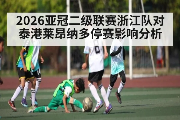 2026亚冠二级联赛浙江队对泰港莱昂纳多停赛影响分析