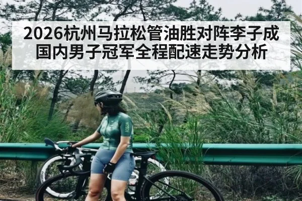 2026杭州马拉松管油胜对阵李子成国内男子冠军全程配速走势分析
