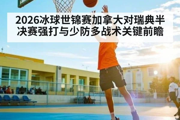 2026冰球世锦赛加拿大对瑞典半决赛强打与少防多战术关键前瞻